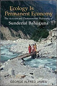 Ecology Is Permanent Economy: The Activism and Environmental Philosophy of Sunderlal Bahuguna (Hardcover)