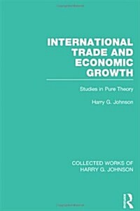 International Trade and Economic Growth (Collected Works of Harry Johnson) : Studies in Pure Theory (Hardcover)
