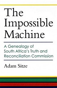 The Impossible Machine: A Genealogy of South Africas Truth and Reconciliation Commission (Hardcover)