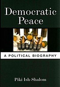 Democratic Peace: A Political Biography (Hardcover)