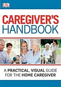 Caregivers Handbook: A Practical, Visual Guide for the Home Caregiver (Paperback)