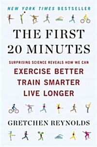 The First 20 Minutes: Surprising Science Reveals How We Can Exercise Better, Train Smarter, Live Longe R (Paperback)