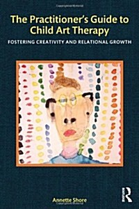 The Practitioners Guide to Child Art Therapy : Fostering Creativity and Relational Growth (Hardcover)