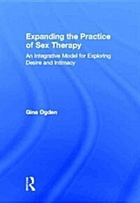 Expanding the Practice of Sex Therapy : An Integrative Model for Exploring Desire and Intimacy (Hardcover)