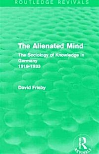 The Alienated Mind (Routledge Revivals) : The Sociology of Knowledge in Germany 1918-1933 (Hardcover)