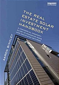 The Real Estate Solar Investment Handbook : A Commercial Property Guide to Managing Risks and Maximizing Returns (Hardcover)