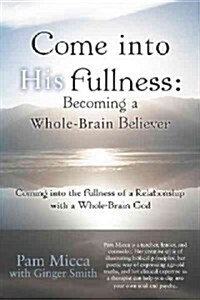 Come Into His Fullness: Becoming a Whole-Brain Believer: Coming Into the Fullness of a Relationship with a Whole-Brain God (Hardcover)