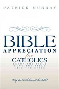 Bible Appreciation for Catholics: Learn the Bible. Love the Bible. Live the Bible. (Hardcover)