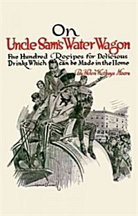 On Uncle Sams Water Wagon: 500 Recipes for Delicious Drinks, Which Can Be Made at Home (Paperback)