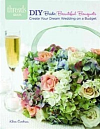 DIY Bride: Beautiful Bouquets: Create Your Dream Wedding on a Budget (Paperback)