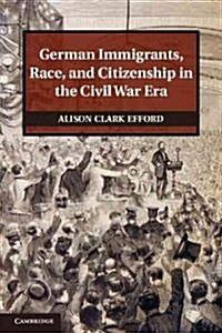 German Immigrants, Race, and Citizenship in the Civil War Era (Hardcover)