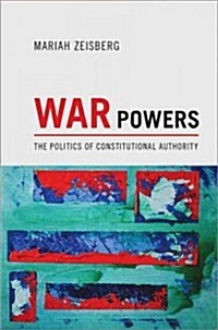 War Powers: The Politics of Constitutional Authority (Hardcover)