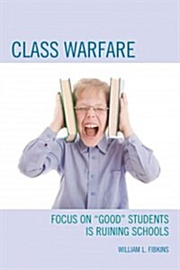 Class Warfare: Focus on Good Students Is Ruining Schools (Hardcover)