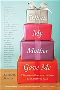What My Mother Gave Me: Thirty-One Women on the Gifts That Mattered Most (Paperback)
