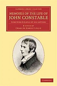 Memoirs of the Life of John Constable, Esq., R.A. : Composed Chiefly of his Letters (Paperback)