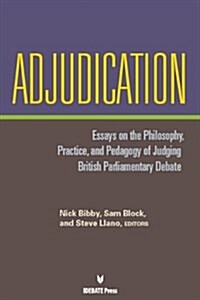 Adjudication: Essays on the Philosophy, Practice, and Pedagogy of Judging British Parliamentary Debate (Paperback)