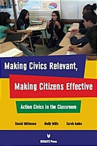 Making Civics Relevant, Making Citizens Effective: Action Civics in the Classroom (Hardcover)