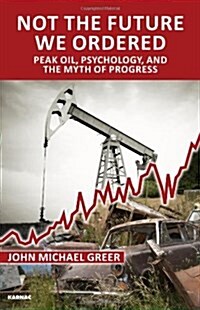 Not the Future We Ordered : Peak Oil, Psychology, and the Myth of Progress (Paperback)