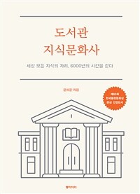 도서관 지식문화사 : 세상 모든 지식의 자리, 6000년의 시간을 걷다