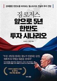 (짐 로저스) 앞으로 5년 한반도 투자 시나리오 =경제통합 한반도를 바라보는 월스트리트 전설의 투자 전망 /Jim Rogers' 5-year Korean peninsula 