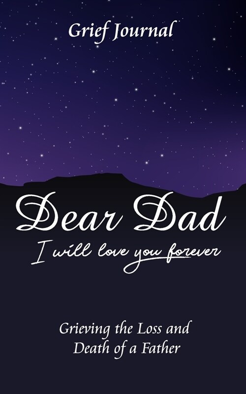 Dear Dad I Will Love You Forever Grief Journal - Grieving the Loss and Death of a Father: Starry Night Sky and Mountains (Paperback)