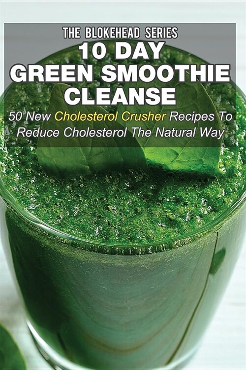 10 Day Green Smoothie Cleanse: 50 New Cholesterol Crusher Recipes To Reduce Cholesterol The Natural Way (Paperback)