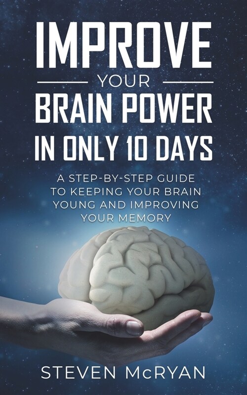 Improve Your Brain Power in Only 10 Days: A STEP-BY-STEP GUIDE to keeping your brain young AND improving your memory (Paperback)