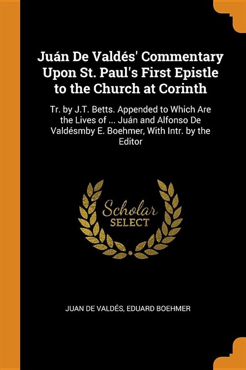 Ju? de Vald? Commentary Upon St. Pauls First Epistle to the Church at Corinth: Tr. by J.T. Betts. Appended to Which Are the Lives of ... Ju? and (Paperback)