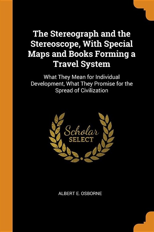 The Stereograph and the Stereoscope, with Special Maps and Books Forming a Travel System: What They Mean for Individual Development, What They Promise (Paperback)