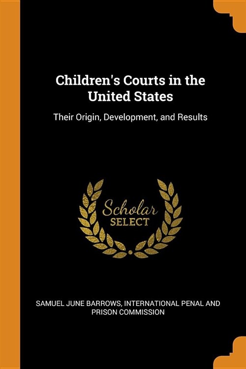 Childrens Courts in the United States: Their Origin, Development, and Results (Paperback)