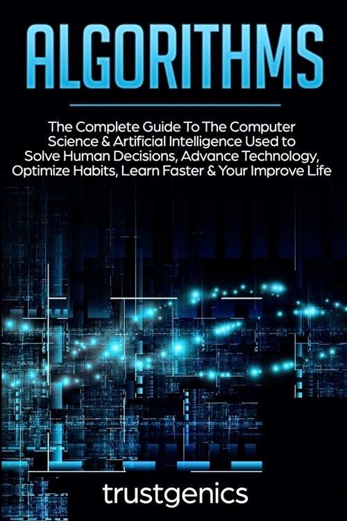 Algorithms: The Complete Guide To The Computer Science & Artificial Intelligence Used to Solve Human Decisions, Advance Technology (Paperback)