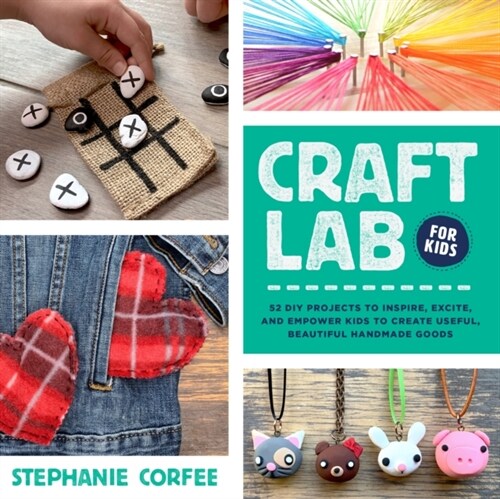 Craft Lab for Kids: 52 DIY Projects to Inspire, Excite, and Empower Kids to Create Useful, Beautiful Handmade Goods (Paperback)