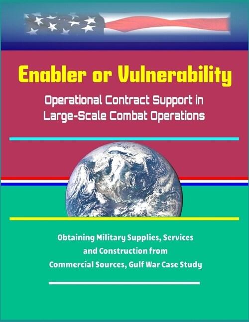 Enabler or Vulnerability: Operational Contract Support in Large-Scale Combat Operations - Obtaining Military Supplies, Services and Construction (Paperback)
