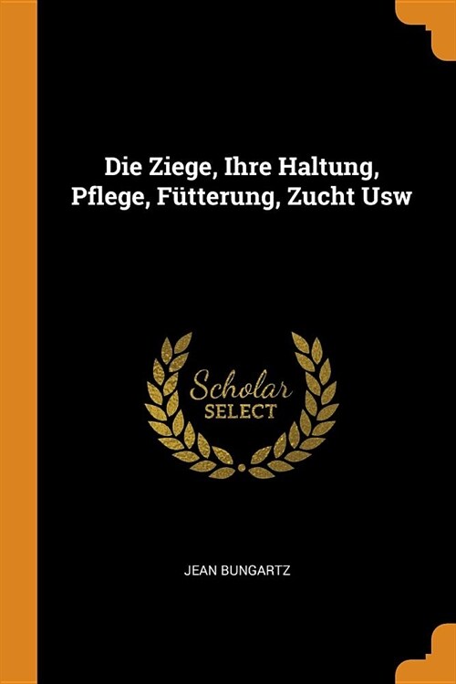 Die Ziege, Ihre Haltung, Pflege, F?terung, Zucht Usw (Paperback)