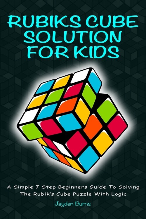 Rubiks Cube Solution for Kids: A Simple 7 Step Beginners Guide to Solving the Rubiks Cube Puzzle with Logic (Paperback)