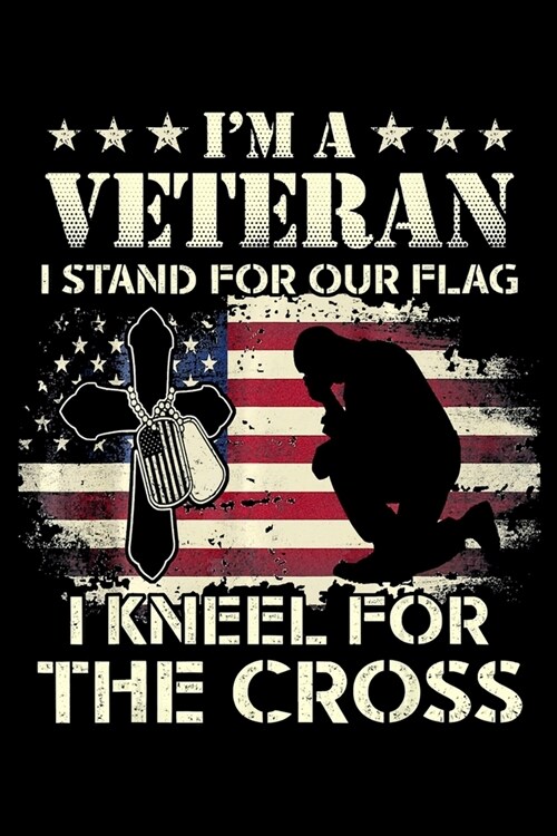 Im A Veteran I Stand For Our Flag I Kneel For The Cross: Veterans day Notebook- 6 x 9 Blank Notebook, notebook journal, Dairy, 100 pages. (Paperback)