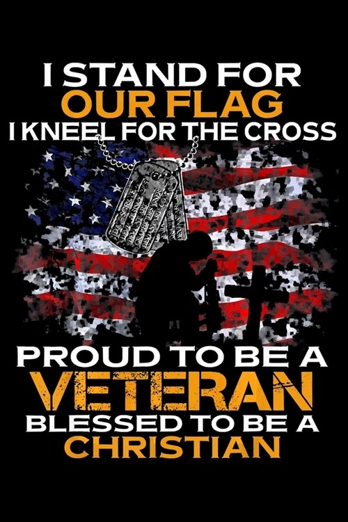 I Stand For Our Flag I Kneel For The Cross Proud To Be A Veteran: Veterans day Notebook- 6 x 9 Blank Notebook, notebook journal, Dairy, 100 pages. (Paperback)