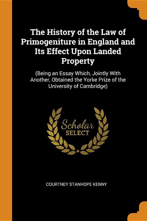 The History of the Law of Primogeniture in England and Its Effect Upon Landed Property: (being an Essay Which, Jointly with Another, Obtained the York (Paperback)