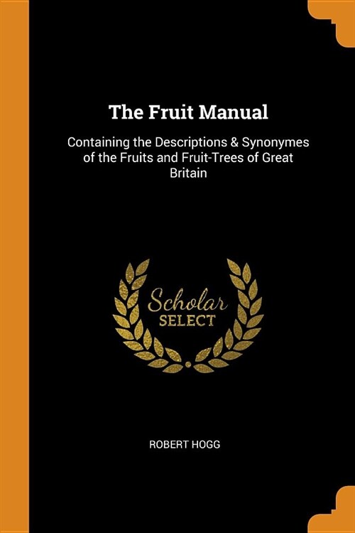 The Fruit Manual: Containing the Descriptions & Synonymes of the Fruits and Fruit-Trees of Great Britain (Paperback)