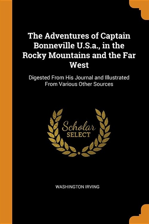 The Adventures of Captain Bonneville U.S.A., in the Rocky Mountains and the Far West: Digested from His Journal and Illustrated from Various Other Sou (Paperback)