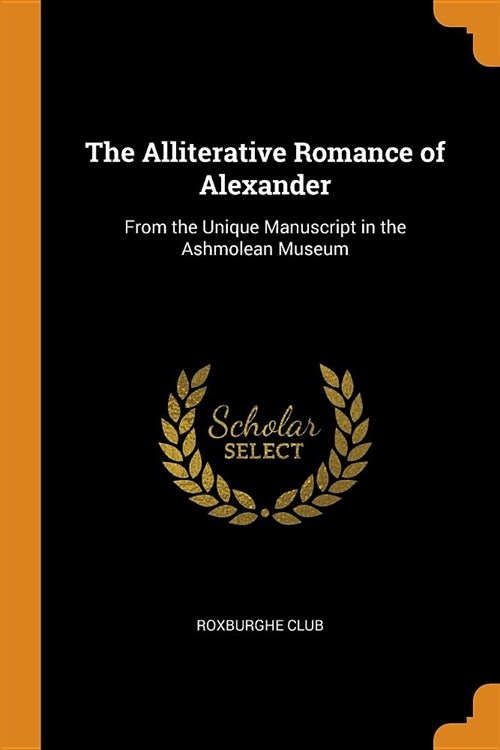 The Alliterative Romance of Alexander: From the Unique Manuscript in the Ashmolean Museum (Paperback)