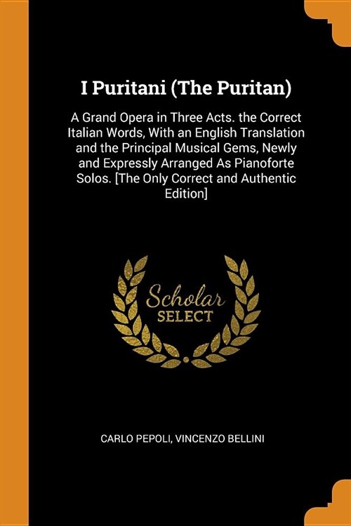 I Puritani (the Puritan): A Grand Opera in Three Acts. the Correct Italian Words, with an English Translation and the Principal Musical Gems, Ne (Paperback)