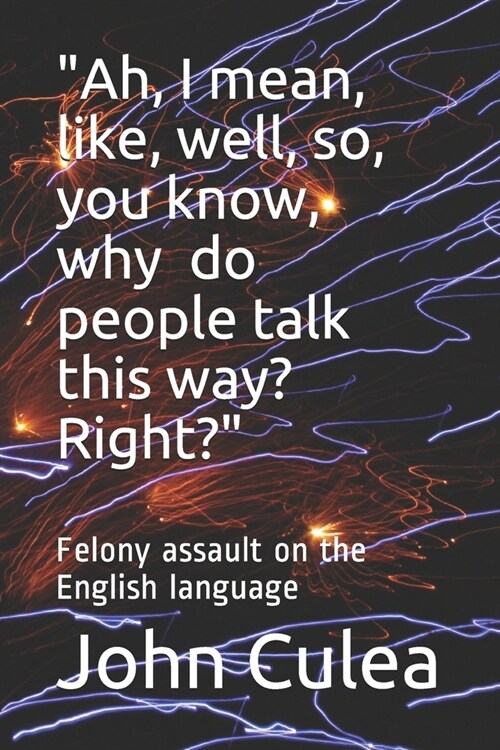 Ah, I mean, like, well, so, you know, why do people talk this way? Right?: Felony assault on the English language (Paperback)