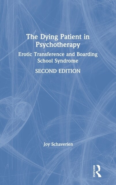 The Dying Patient in Psychotherapy : Erotic Transference and Boarding School Syndrome (Hardcover)