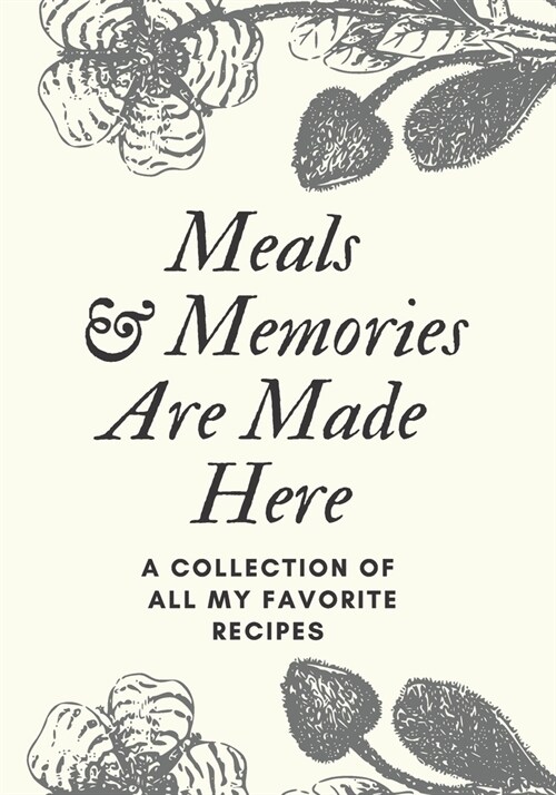 Meals and Memories Are Made Here: A Collection Of All My Favorite Recipes: A Collection of Our Familys Favorite Recipes. Blank Recipe Journal to Writ (Paperback)