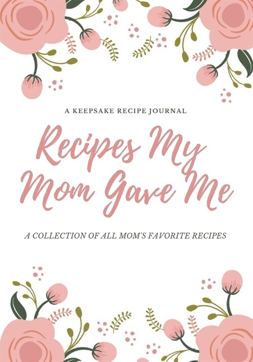 Recipes My Mom Gave Me: A Keepsake Recipe Journal: A Collection of All Moms Favorite Recipes.: Collect The Recipes You Love With Your Own Cus (Paperback)