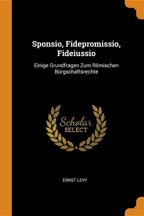 Sponsio, Fidepromissio, Fideiussio: Einige Grundfragen Zum R?ischen B?gschaftsrechte (Paperback)