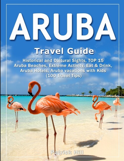 ARUBA Travel Guide: Historical and Cultural Sights, TOP 15 Aruba Beaches, Extreme Activity, Eat & Drink, Aruba Hotels, Aruba vacations wit (Paperback)