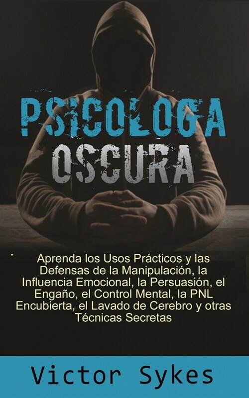 Psicolog? Oscura: Aprenda los usos Practicos y las defensas de la manipulacion, la influencia emocional y otras tecnicas secretas (Paperback)