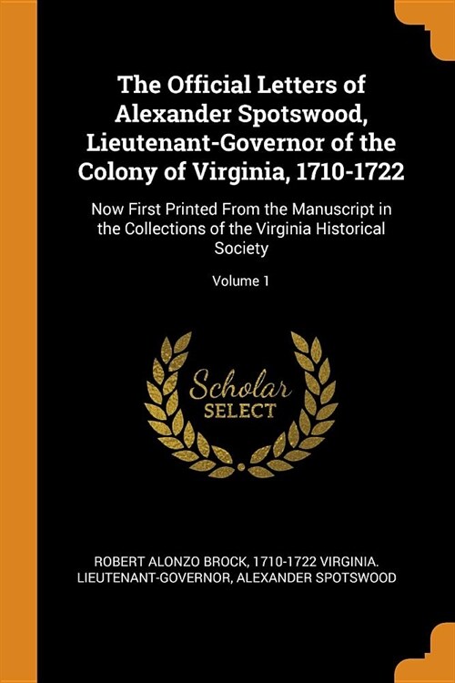 The Official Letters of Alexander Spotswood, Lieutenant-Governor of the Colony of Virginia, 1710-1722: Now First Printed from the Manuscript in the Co (Paperback)